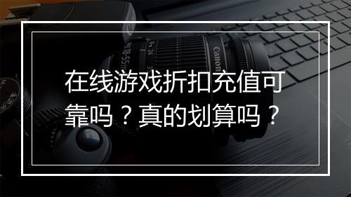 在线游戏折扣充值可靠吗？真的划算吗？