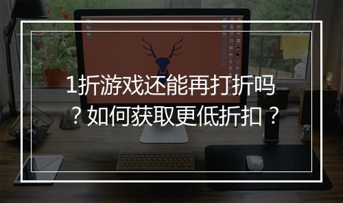 1折游戏还能再打折吗？如何获取更低折扣？