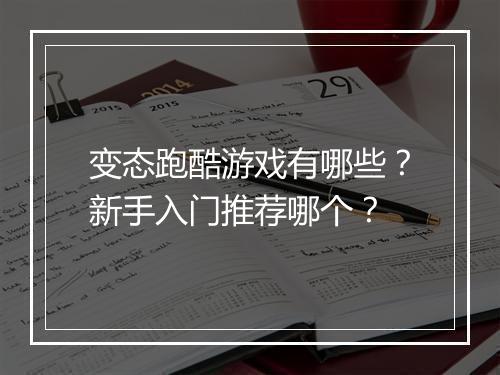 变态跑酷游戏有哪些？新手入门推荐哪个？