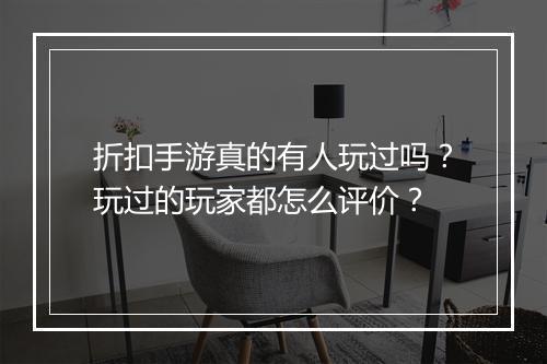 折扣手游真的有人玩过吗？玩过的玩家都怎么评价？