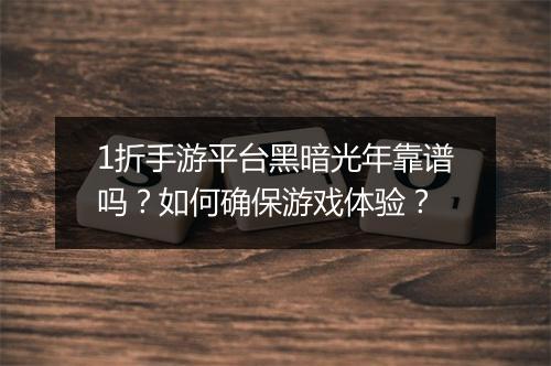 1折手游平台黑暗光年靠谱吗？如何确保游戏体验？