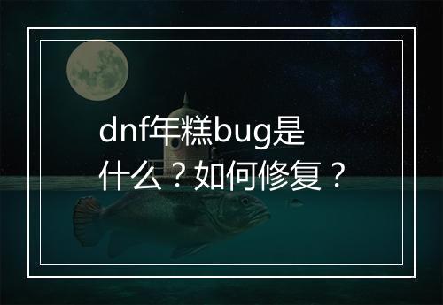 dnf年糕bug是什么？如何修复？