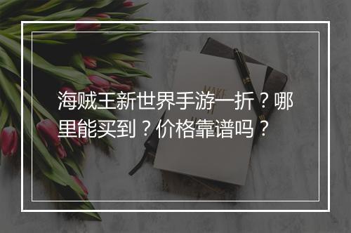 海贼王新世界手游一折?哪里能买到?价格靠谱吗?