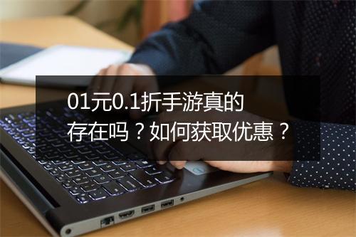 01元0.1折手游真的存在吗?如何获取优惠?