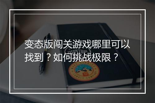 变态版闯关游戏哪里可以找到？如何挑战极限？