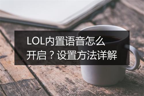 LOL内置语音怎么开启？设置方法详解