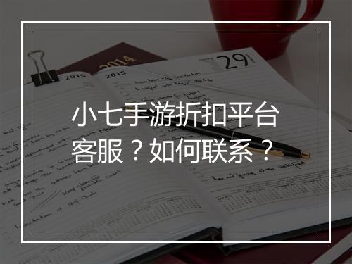 小七手游折扣平台客服?如何联系?