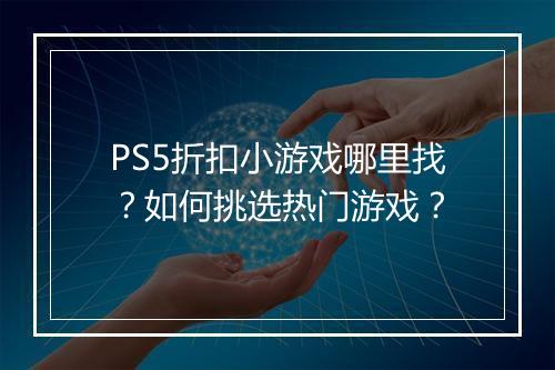 PS5折扣小游戏哪里找?如何挑选热门游戏?