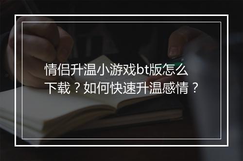 情侣升温小游戏bt版怎么下载?如何快速升温感情?