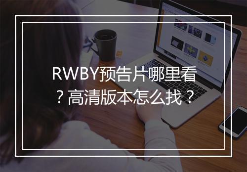 RWBY预告片哪里看？高清版本怎么找？