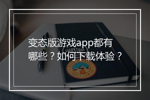 变态版游戏app都有哪些？如何下载体验？