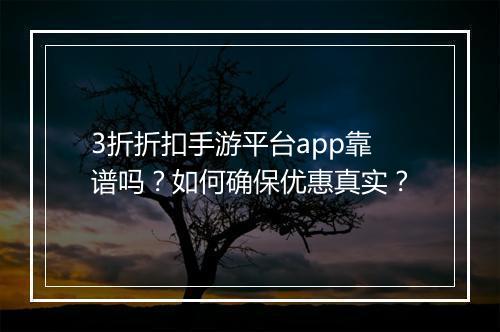 3折折扣手游平台app靠谱吗？如何确保优惠真实？