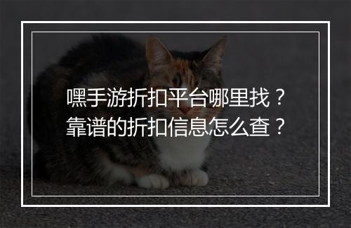 嘿手游折扣平台哪里找?靠谱的折扣信息怎么查?