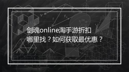 剑魂online淘手游折扣哪里找？如何获取最优惠？