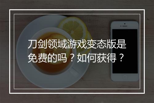 刀剑领域游戏变态版是免费的吗？如何获得？