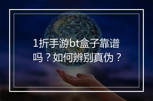 1折手游bt盒子靠谱吗?如何辨别真伪?
