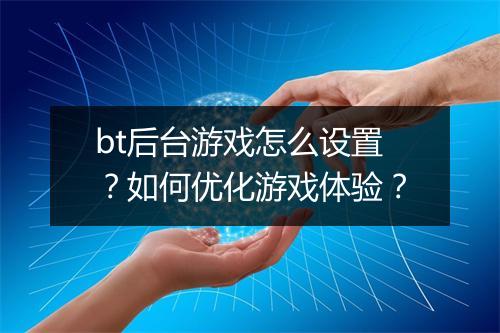 bt后台游戏怎么设置？如何优化游戏体验？