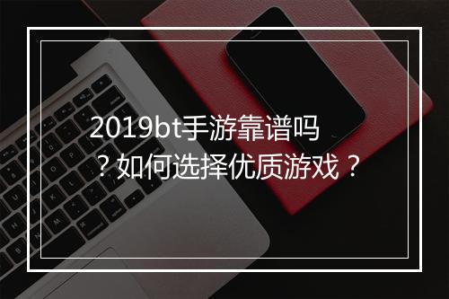 2019bt手游靠谱吗？如何选择优质游戏？