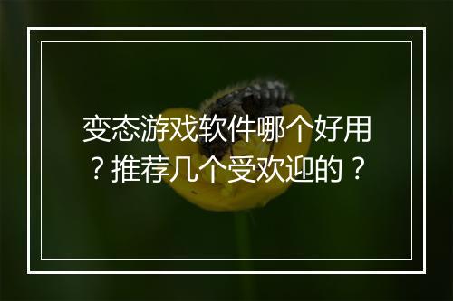 变态游戏软件哪个好用?推荐几个受欢迎的?