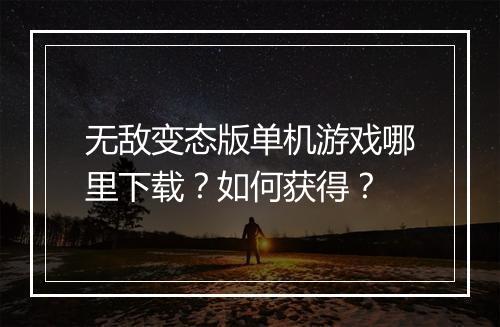无敌变态版单机游戏哪里下载?如何获得?