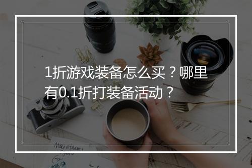 1折游戏装备怎么买？哪里有0.1折打装备活动？