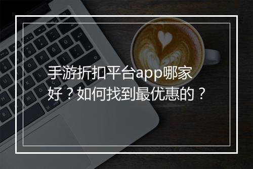 手游折扣平台app哪家好？如何找到最优惠的？