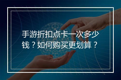 手游折扣点卡一次多少钱？如何购买更划算？
