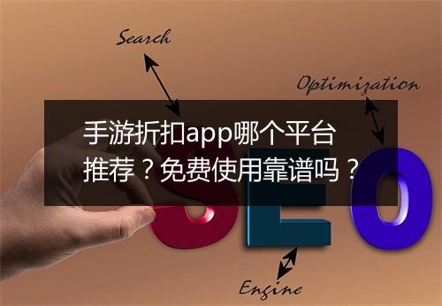 手游折扣app哪个平台推荐？免费使用靠谱吗？