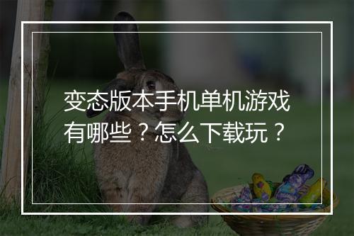 变态版本手机单机游戏有哪些？怎么下载玩？