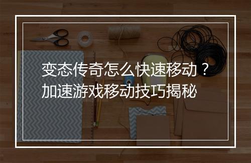 变态传奇怎么快速移动？加速游戏移动技巧揭秘