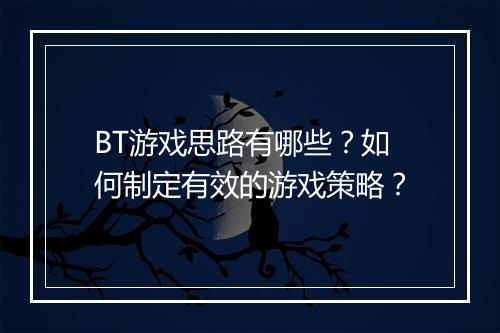 BT游戏思路有哪些？如何制定有效的游戏策略？