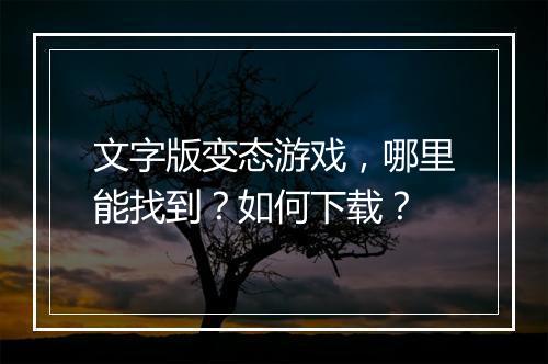 文字版变态游戏，哪里能找到？如何下载？