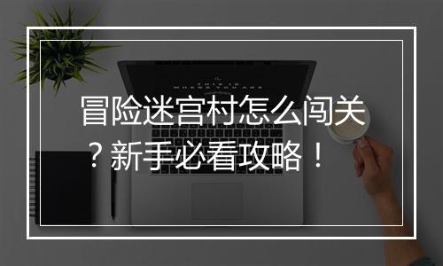 冒险迷宫村怎么闯关?新手必看攻略!