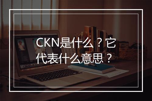 CKN是什么？它代表什么意思？