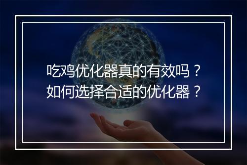吃鸡优化器真的有效吗？如何选择合适的优化器？