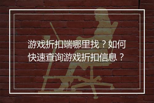 游戏折扣端哪里找?如何快速查询游戏折扣信息?