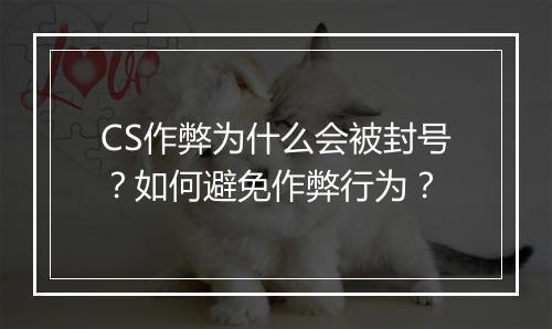 CS作弊为什么会被封号？如何避免作弊行为？