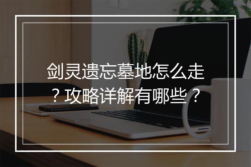 剑灵遗忘墓地怎么走？攻略详解有哪些？