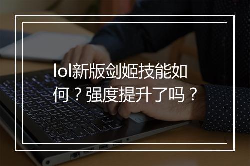 lol新版剑姬技能如何？强度提升了吗？