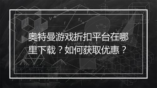 奥特曼游戏折扣平台在哪里下载?如何获取优惠?