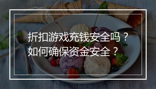 折扣游戏充钱安全吗?如何确保资金安全?