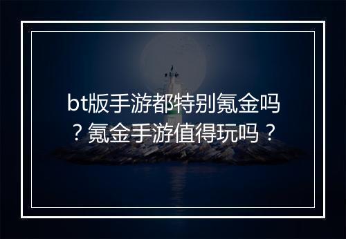 bt版手游都特别氪金吗？氪金手游值得玩吗？