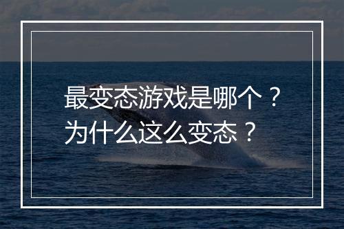 最变态游戏是哪个？为什么这么变态？