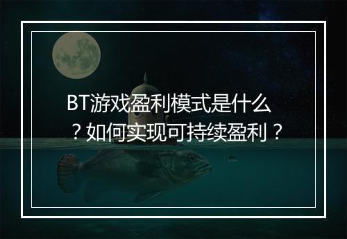 BT游戏盈利模式是什么？如何实现可持续盈利？