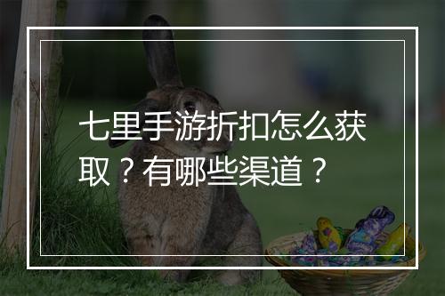 七里手游折扣怎么获取?有哪些渠道?