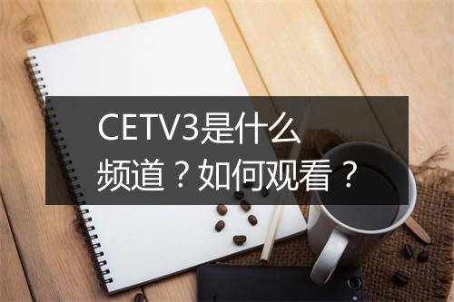 CETV3是什么频道？如何观看？
