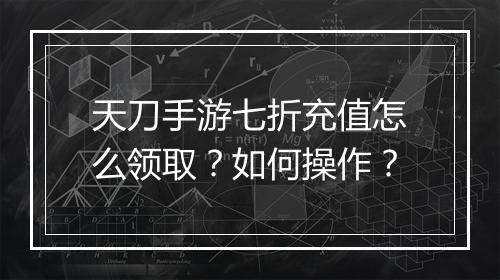 天刀手游七折充值怎么领取？如何操作？