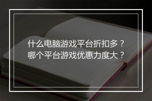 什么电脑游戏平台折扣多？哪个平台游戏优惠力度大？