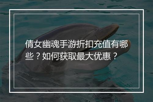 倩女幽魂手游折扣充值有哪些?如何获取最大优惠?
