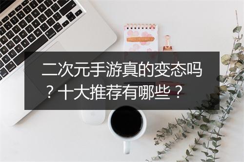 二次元手游真的变态吗？十大推荐有哪些？